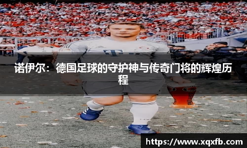 诺伊尔：德国足球的守护神与传奇门将的辉煌历程