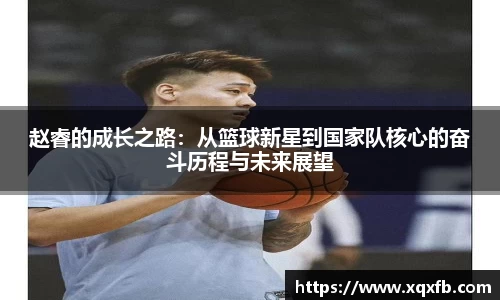 赵睿的成长之路：从篮球新星到国家队核心的奋斗历程与未来展望