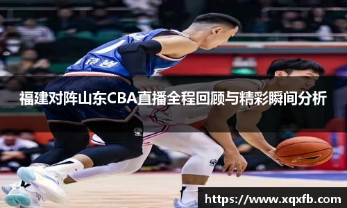 福建对阵山东CBA直播全程回顾与精彩瞬间分析