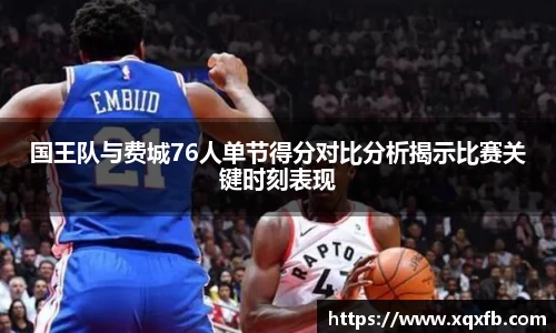 国王队与费城76人单节得分对比分析揭示比赛关键时刻表现